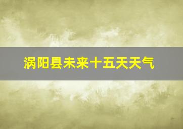 涡阳县未来十五天天气