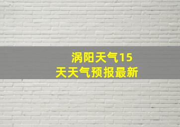 涡阳天气15天天气预报最新