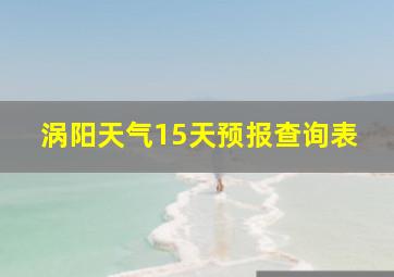 涡阳天气15天预报查询表