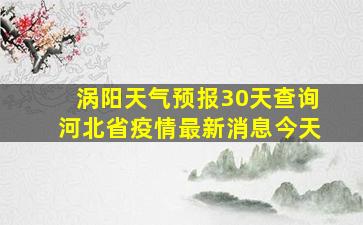 涡阳天气预报30天查询河北省疫情最新消息今天