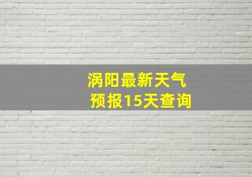 涡阳最新天气预报15天查询