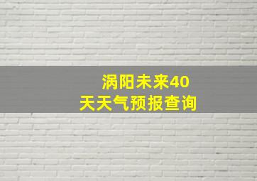 涡阳未来40天天气预报查询