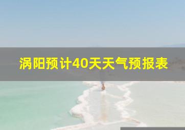 涡阳预计40天天气预报表