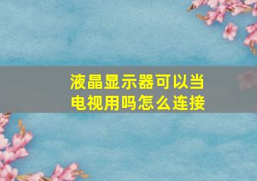 液晶显示器可以当电视用吗怎么连接