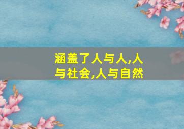 涵盖了人与人,人与社会,人与自然