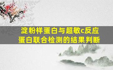 淀粉样蛋白与超敏c反应蛋白联合检测的结果判断