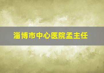 淄博市中心医院孟主任