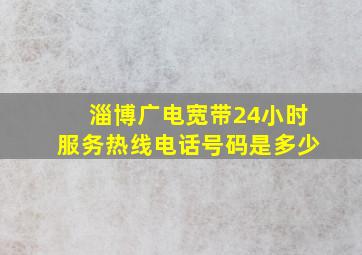 淄博广电宽带24小时服务热线电话号码是多少