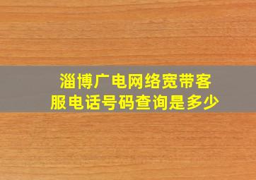 淄博广电网络宽带客服电话号码查询是多少