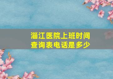 淄江医院上班时间查询表电话是多少