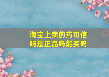 淘宝上卖的药可信吗是正品吗能买吗