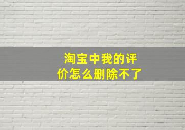 淘宝中我的评价怎么删除不了