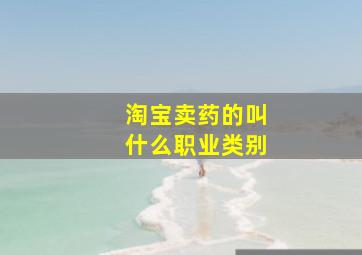 淘宝卖药的叫什么职业类别