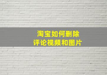 淘宝如何删除评论视频和图片