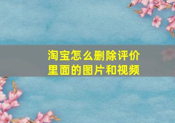 淘宝怎么删除评价里面的图片和视频