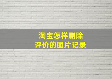 淘宝怎样删除评价的图片记录