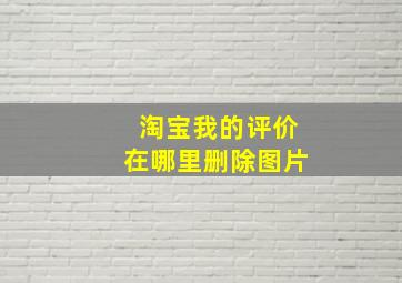 淘宝我的评价在哪里删除图片