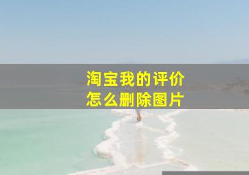 淘宝我的评价怎么删除图片