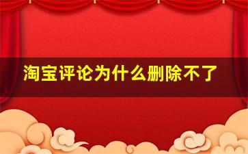 淘宝评论为什么删除不了