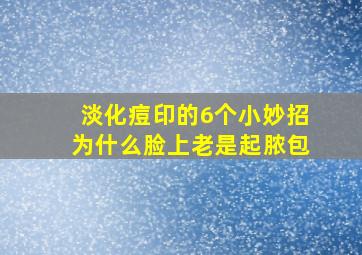 淡化痘印的6个小妙招为什么脸上老是起脓包