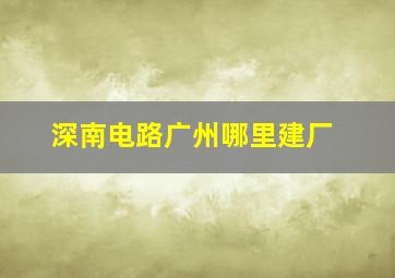 深南电路广州哪里建厂