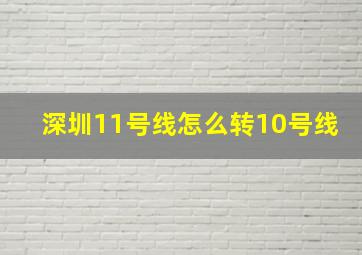 深圳11号线怎么转10号线