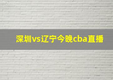 深圳vs辽宁今晚cba直播