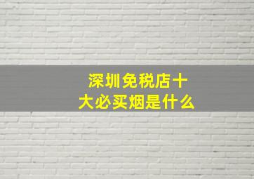 深圳免税店十大必买烟是什么