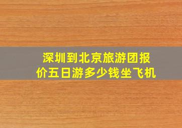 深圳到北京旅游团报价五日游多少钱坐飞机