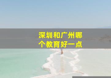 深圳和广州哪个教育好一点