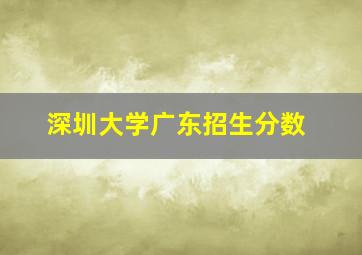 深圳大学广东招生分数