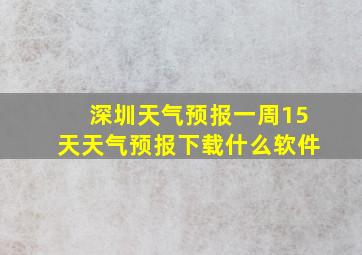 深圳天气预报一周15天天气预报下载什么软件