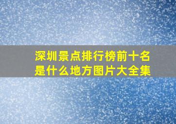 深圳景点排行榜前十名是什么地方图片大全集