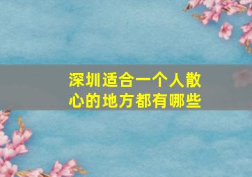 深圳适合一个人散心的地方都有哪些