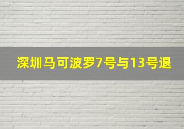 深圳马可波罗7号与13号退