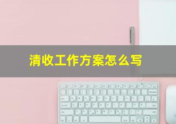 清收工作方案怎么写