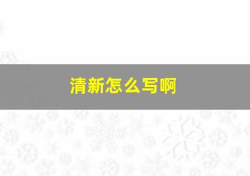 清新怎么写啊