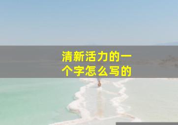 清新活力的一个字怎么写的