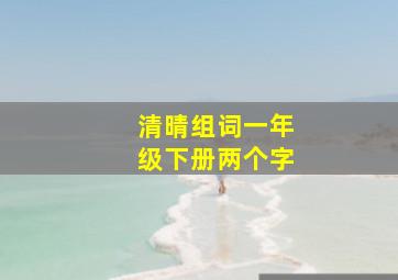 清晴组词一年级下册两个字