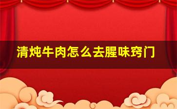 清炖牛肉怎么去腥味窍门