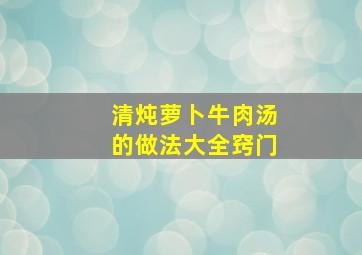 清炖萝卜牛肉汤的做法大全窍门