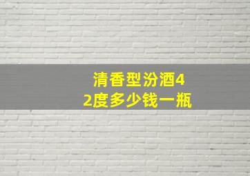 清香型汾酒42度多少钱一瓶