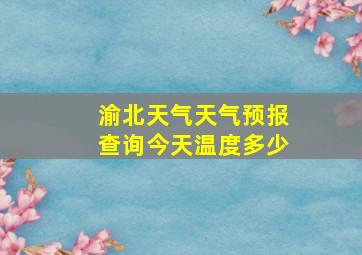 渝北天气天气预报查询今天温度多少