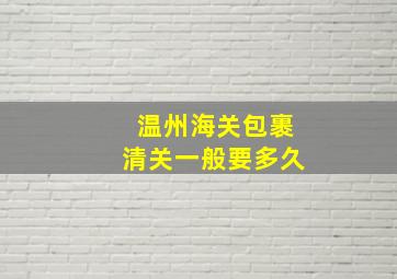 温州海关包裹清关一般要多久