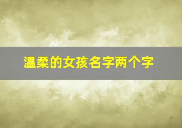 温柔的女孩名字两个字