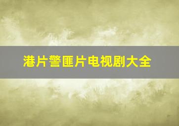 港片警匪片电视剧大全