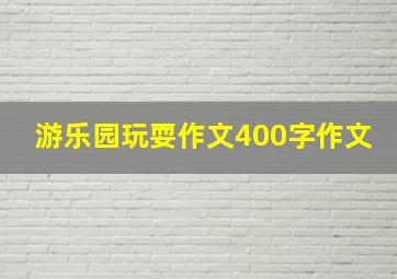 游乐园玩耍作文400字作文