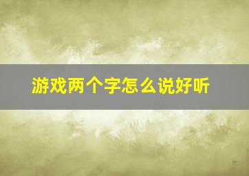 游戏两个字怎么说好听