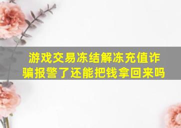 游戏交易冻结解冻充值诈骗报警了还能把钱拿回来吗