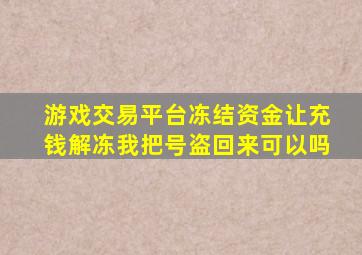 游戏交易平台冻结资金让充钱解冻我把号盗回来可以吗